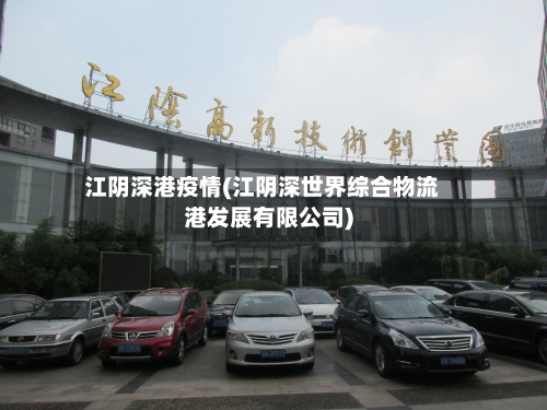 江阴深港疫情(江阴深世界综合物流港发展有限公司)