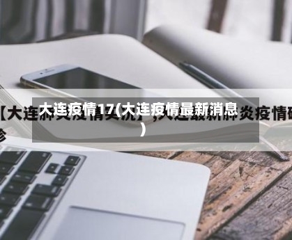 大连疫情17(大连疫情最新消息)-第1张图片