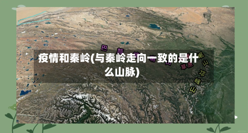 疫情和秦岭(与秦岭走向一致的是什么山脉)-第1张图片