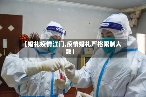 【婚礼疫情江门,疫情婚礼严格限制人数】-第1张图片