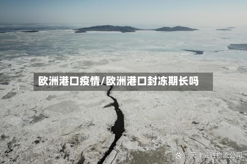 欧洲港口疫情/欧洲港口封冻期长吗-第3张图片