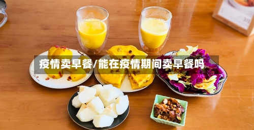 疫情卖早餐/能在疫情期间卖早餐吗