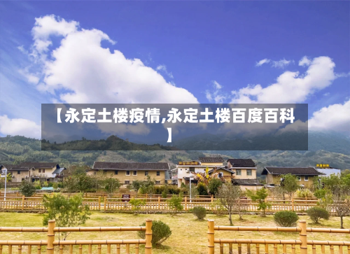 【永定土楼疫情,永定土楼百度百科】-第1张图片